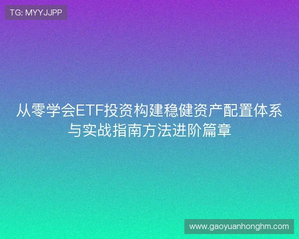 从零学会ETF投资构建稳健资产配置体系与实战指南方法进阶篇章